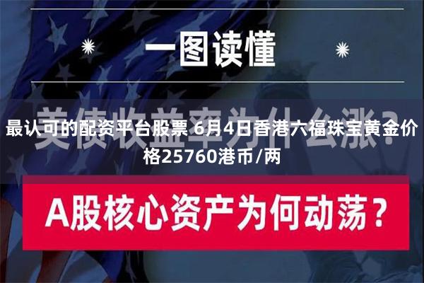 最认可的配资平台股票 6月4日香港六福珠宝黄金价格25760港币/两