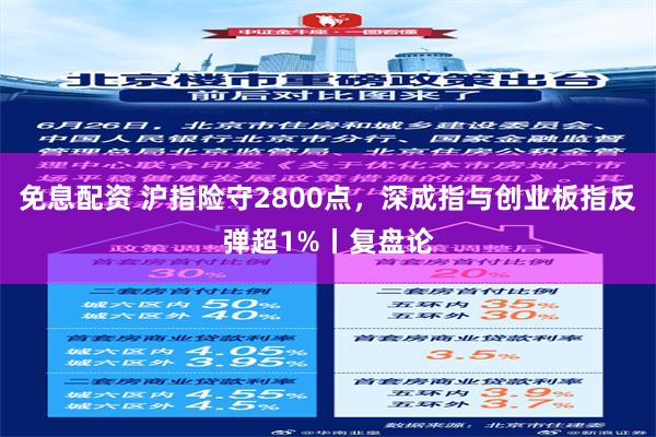 免息配资 沪指险守2800点，深成指与创业板指反弹超1%丨复