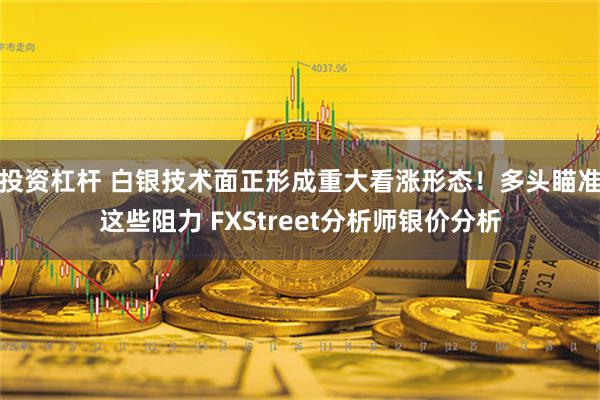 投资杠杆 白银技术面正形成重大看涨形态！多头瞄准这些阻力 FXStreet分析师银价分析