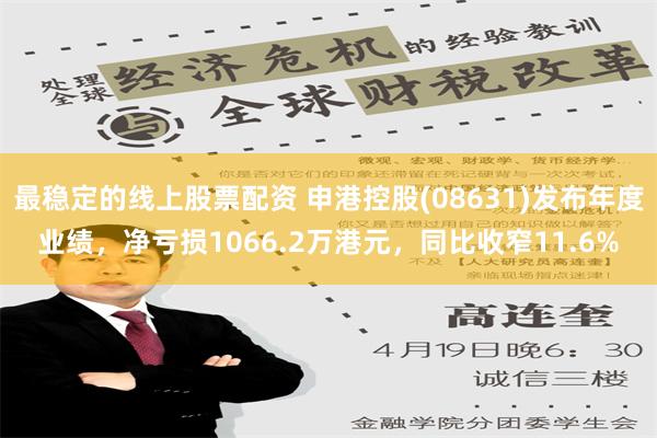 最稳定的线上股票配资 申港控股(08631)发布年度业绩，净亏损1066.2万港元，同比收窄11.6%