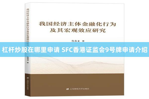 杠杆炒股在哪里申请 SFC香港证监会9号牌申请介绍