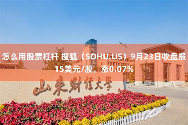 怎么用股票杠杆 搜狐（SOHU.US）9月23日收盘报15美