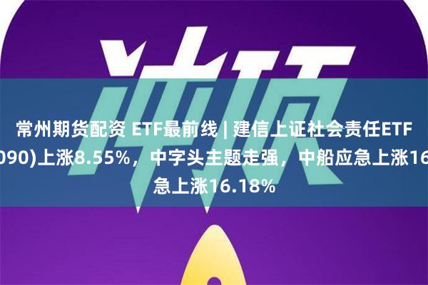 常州期货配资 ETF最前线 | 建信上证社会责任ETF(51