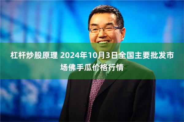 杠杆炒股原理 2024年10月3日全国主要批发市场佛手瓜价格