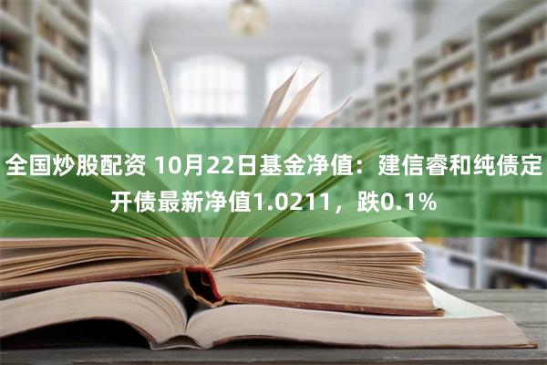 全国炒股配资 10月22日基金净值：建信睿和纯债定开债最新净