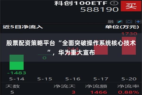 股票配资策略平台 “全面突破操作系统核心技术”，华为重大宣布