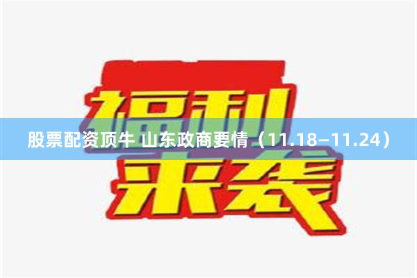 股票配资顶牛 山东政商要情（11.18—11.24）