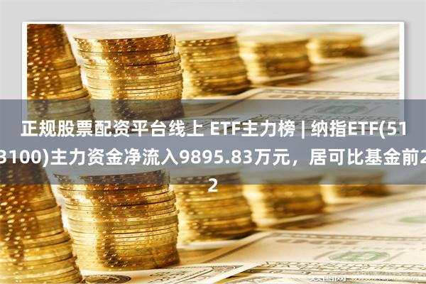 正规股票配资平台线上 ETF主力榜 | 纳指ETF(5131