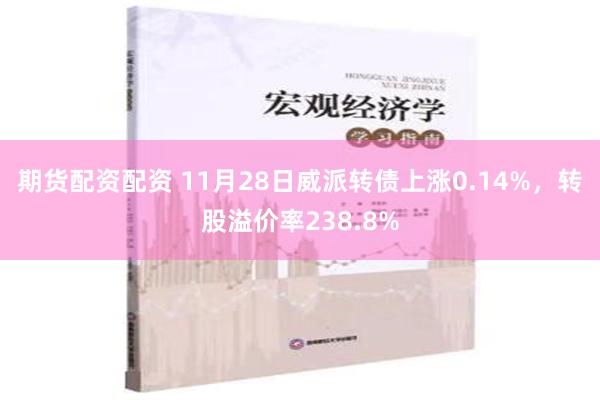 期货配资配资 11月28日威派转债上涨0.14%，转股溢价率