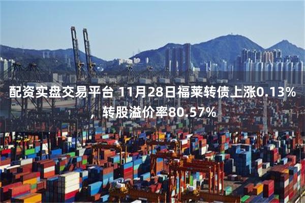 配资实盘交易平台 11月28日福莱转债上涨0.13%，转股溢