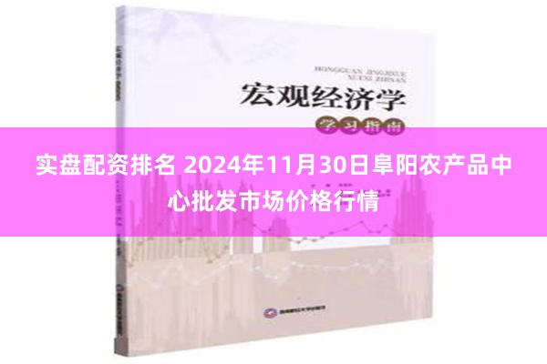 实盘配资排名 2024年11月30日阜阳农产品中心批发市场价