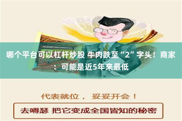 哪个平台可以杠杆炒股 牛肉跌至“2”字头！商家：可能是近5年