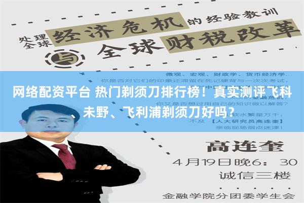 网络配资平台 热门剃须刀排行榜！真实测评飞科、未野、飞利浦剃