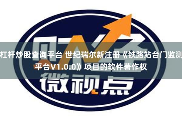 杠杆炒股查询平台 世纪瑞尔新注册《铁路站台门监测平台V1.0