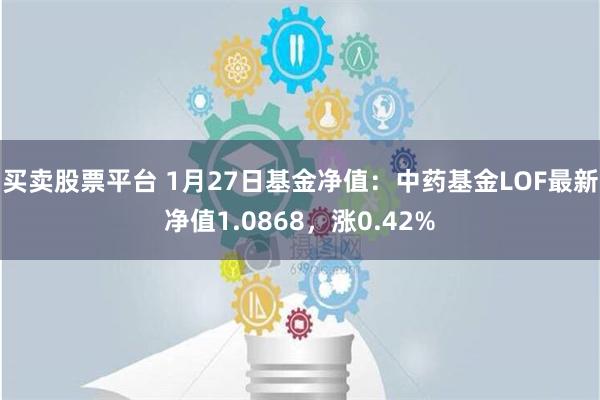 买卖股票平台 1月27日基金净值：中药基金LOF最新净值1.